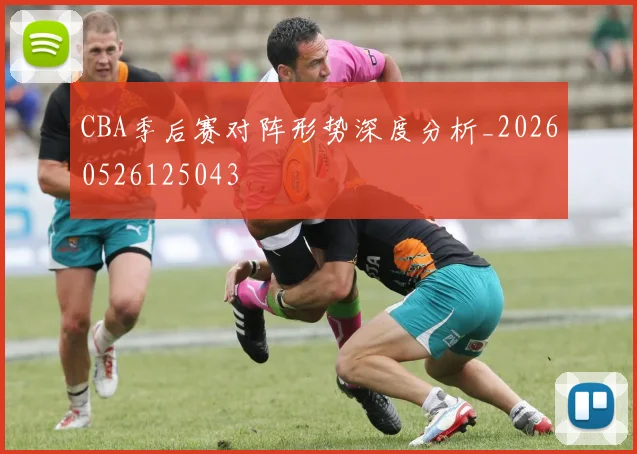 CBA季后赛对阵形势深度分析_20260526125043