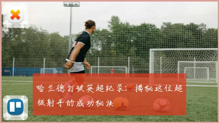 哈兰德打破英超纪录：揭秘这位超级射手的成功秘诀