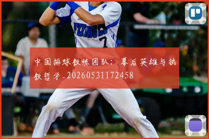 中国排球教练团队：幕后英雄与执教哲学_20260531172458