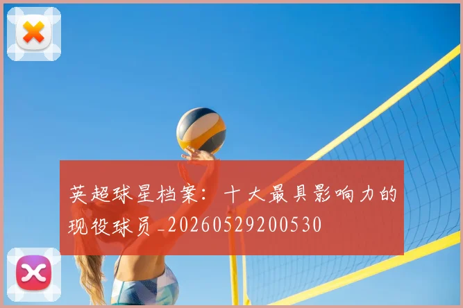 英超球星档案：十大最具影响力的现役球员_20260529200530