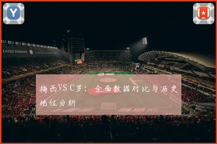 梅西VS C罗：全面数据对比与历史地位分析