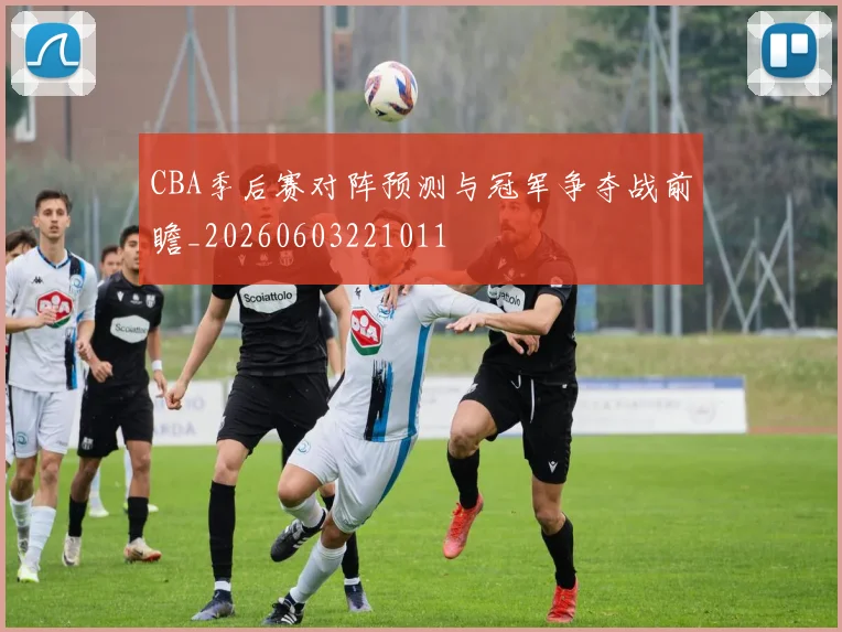 CBA季后赛对阵预测与冠军争夺战前瞻_20260603221011