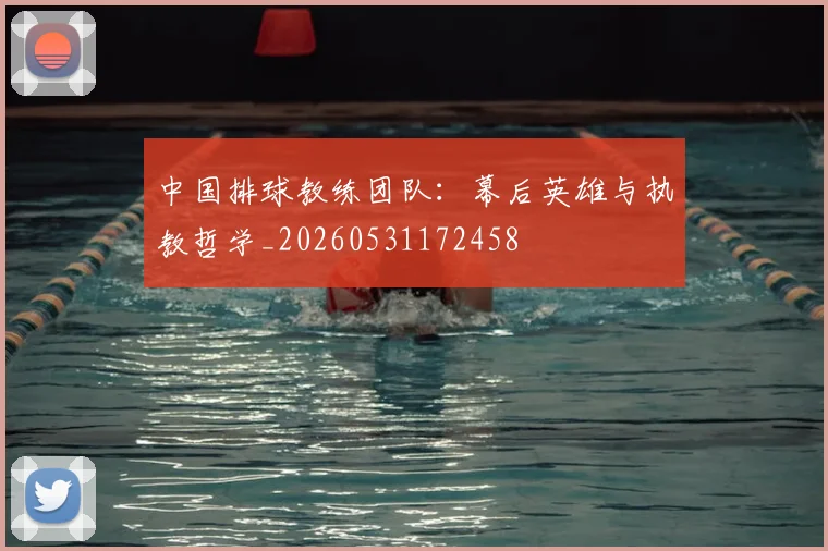 中国排球教练团队:幕后英雄与执教哲学_20260531172458