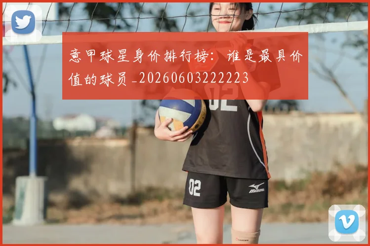 意甲球星身价排行榜：谁是最具价值的球员_20260603222223