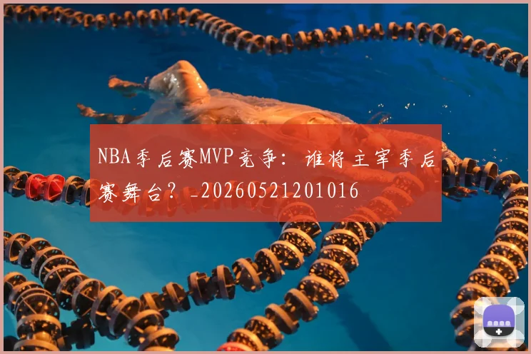NBA季后赛MVP竞争:谁将主宰季后赛舞台?_20260521201016